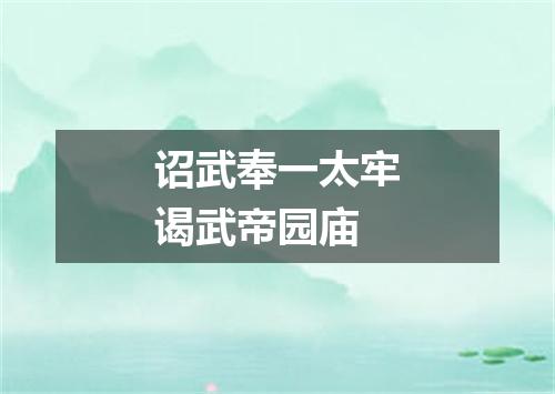诏武奉一太牢谒武帝园庙