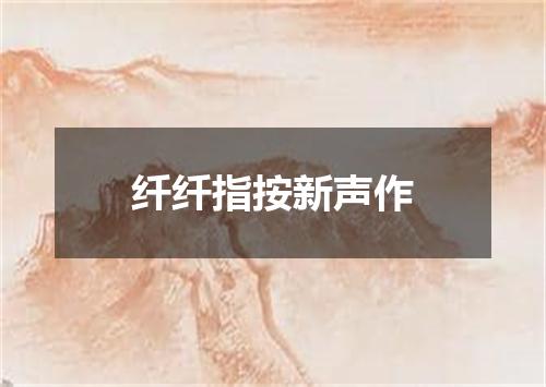 纤纤指按新声作
