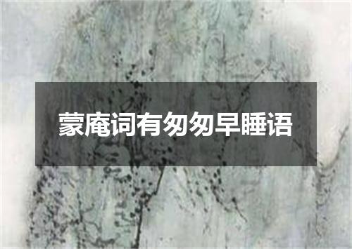 蒙庵词有匆匆早睡语