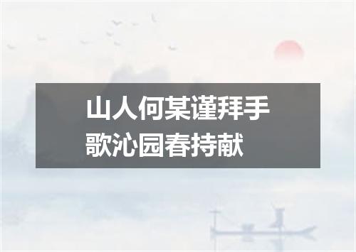 山人何某谨拜手歌沁园春持献