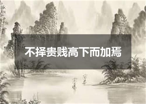不择贵贱高下而加焉