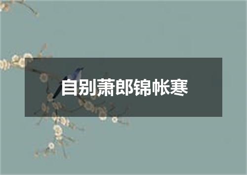 自别萧郎锦帐寒