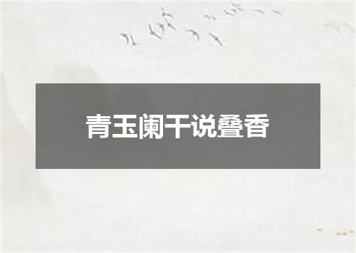 青玉阑干说叠香