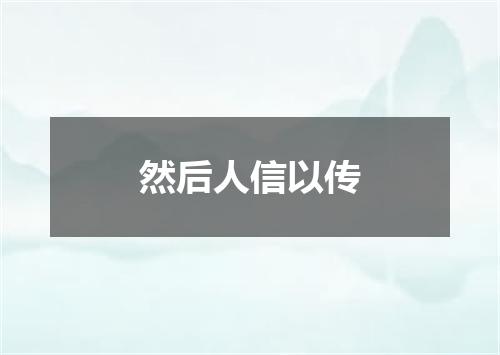 然后人信以传