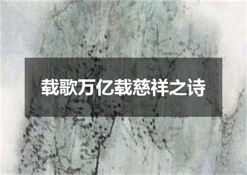 载歌万亿载慈祥之诗