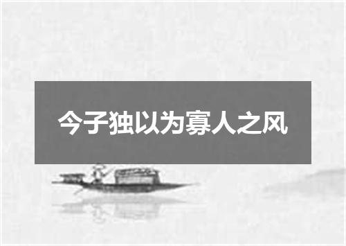 今子独以为寡人之风