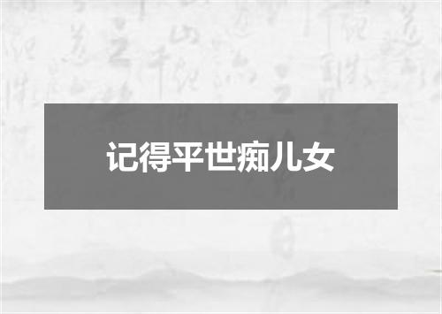 记得平世痴儿女