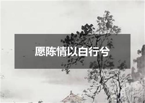 愿陈情以白行兮