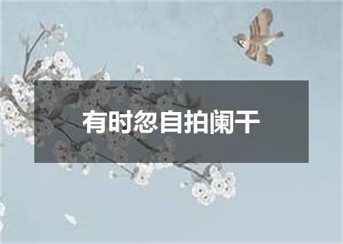 有时忽自拍阑干
