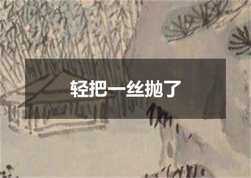 轻把一丝抛了