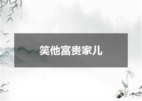 笑他富贵家儿