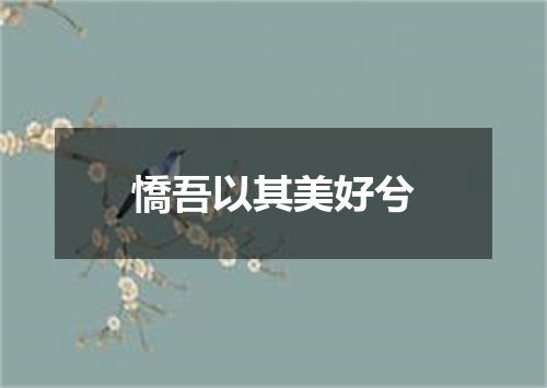 憍吾以其美好兮