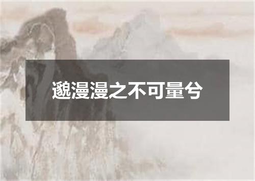 邈漫漫之不可量兮