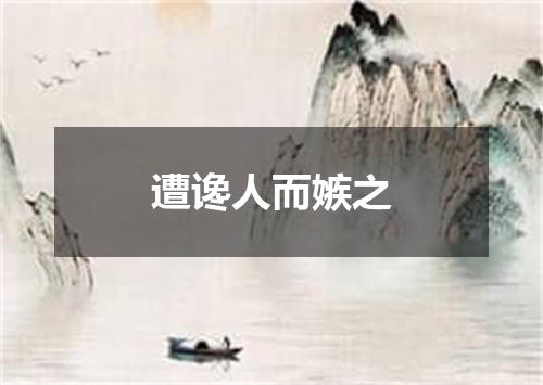 遭谗人而嫉之