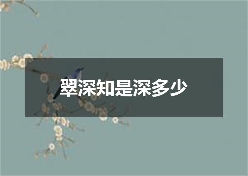 翠深知是深多少