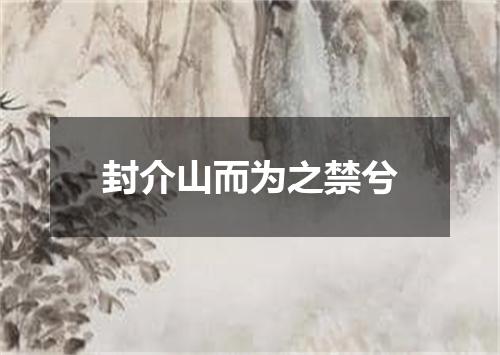 封介山而为之禁兮