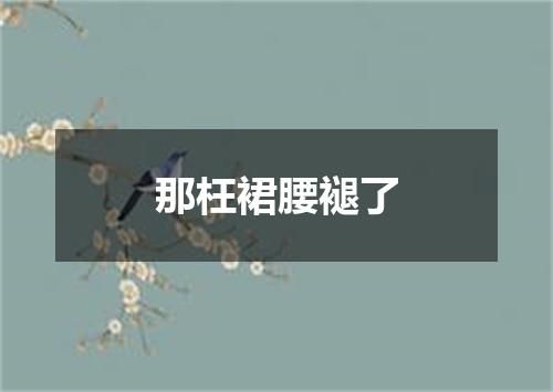 那枉裙腰褪了