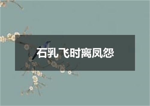 石乳飞时离凤怨