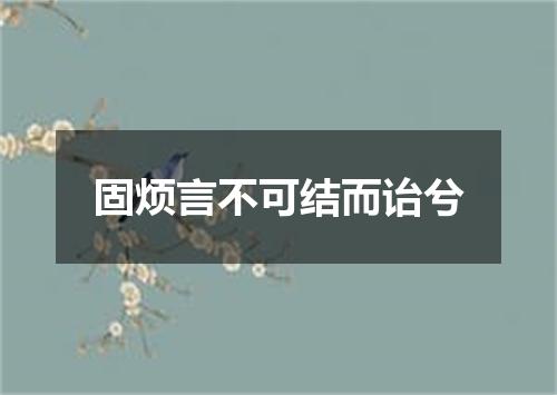 固烦言不可结而诒兮