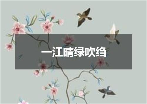 一江晴绿吹绉