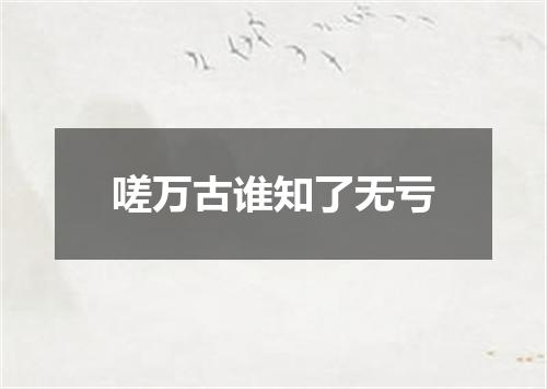 嗟万古谁知了无亏