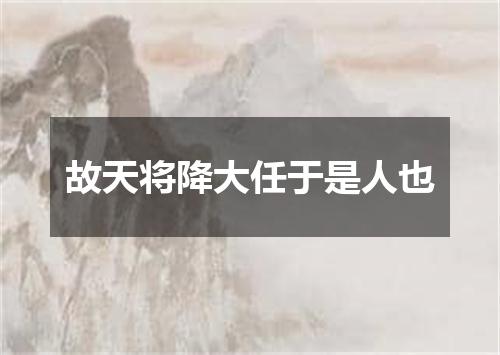 故天将降大任于是人也