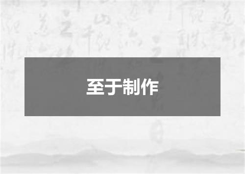至于制作