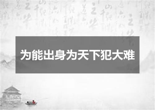 为能出身为天下犯大难