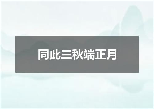 同此三秋端正月