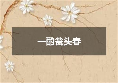 一酌瓮头春