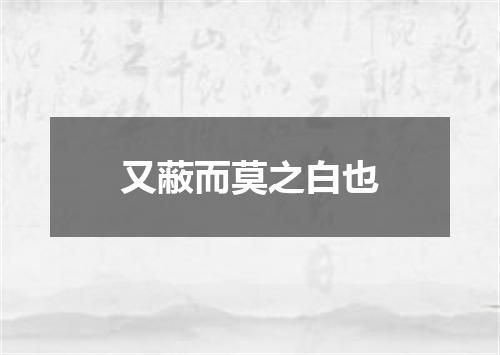 又蔽而莫之白也