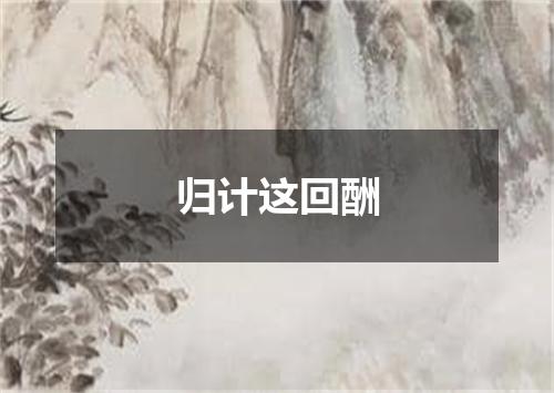 归计这回酬