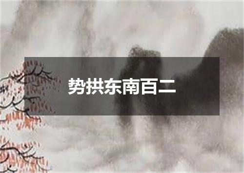 势拱东南百二