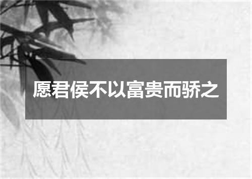 愿君侯不以富贵而骄之