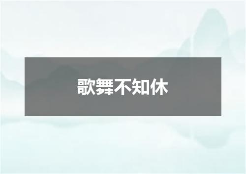 歌舞不知休