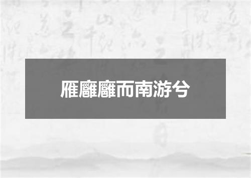 雁廱廱而南游兮