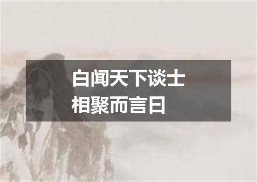 白闻天下谈士相聚而言曰