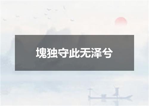 塊独守此无泽兮
