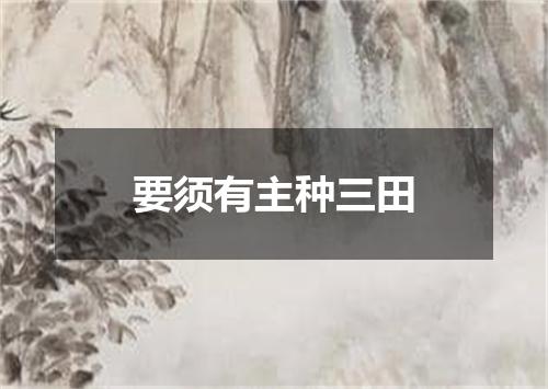 要须有主种三田