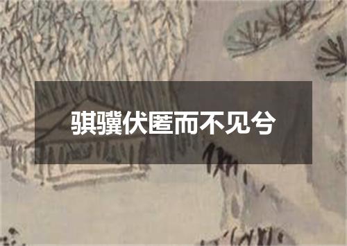 骐骥伏匿而不见兮