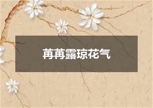 苒苒露琼花气