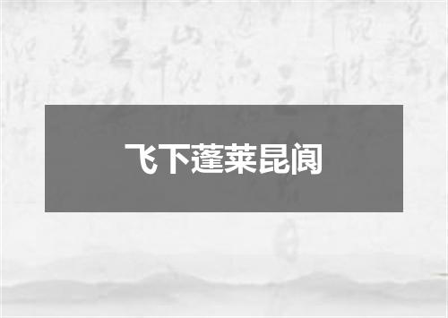飞下蓬莱昆阆