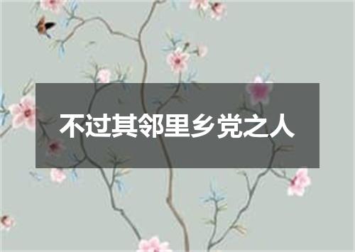 不过其邻里乡党之人