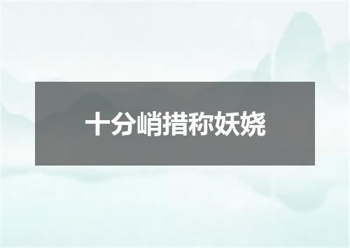 十分峭措称妖娆