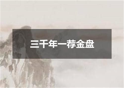 三千年一荐金盘