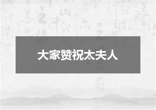 大家赞祝太夫人