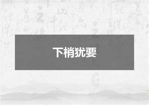 下梢犹要