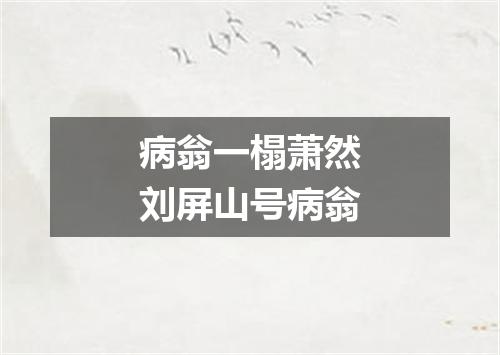 病翁一榻萧然刘屏山号病翁