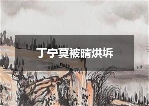 丁宁莫被晴烘坼