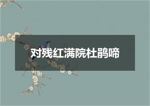 对残红满院杜鹃啼